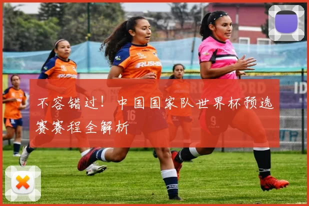 不容错过！中国国家队世界杯预选赛赛程全解析